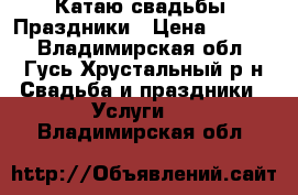 Катаю свадьбы. Праздники › Цена ­ 5 000 - Владимирская обл., Гусь-Хрустальный р-н Свадьба и праздники » Услуги   . Владимирская обл.